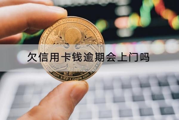 欠信用卡錢逾期會(huì)上門嗎？要盡快還清
