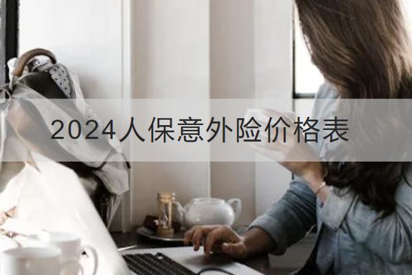 2024人保意外險(xiǎn)價(jià)格表，有哪些優(yōu)勢(shì)？