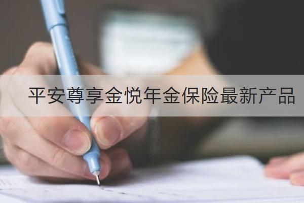 平安尊享金悅年金保險最新產(chǎn)品怎么樣？有哪些亮點？