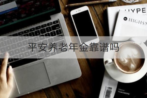 平安養(yǎng)老年金靠譜嗎