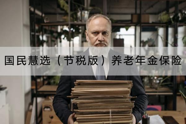 國民慧選（節(jié)稅版）養(yǎng)老年金保險(xiǎn)有哪些投保須知？提供哪些保障？