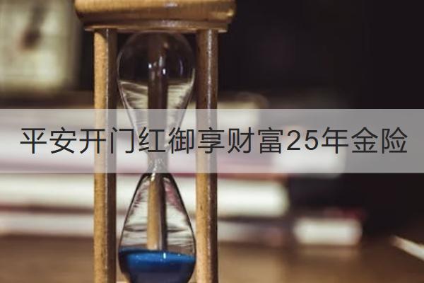 平安開(kāi)門(mén)紅御享財(cái)富25年金險(xiǎn)投保規(guī)則介紹，保什么？