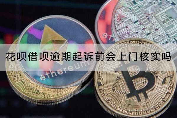 花唄借唄逾期起訴前會(huì)上門核實(shí)嗎？起訴流程介紹