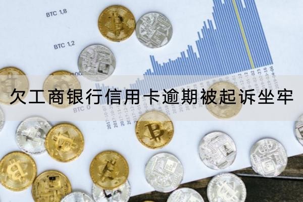 欠工商銀行信用卡逾期被起訴坐牢是真的嗎？詳細(xì)解析