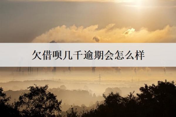 欠借唄幾千逾期會怎么樣？