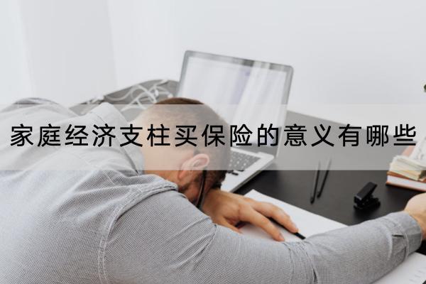 家庭經(jīng)濟(jì)支柱買保險(xiǎn)的意義有哪些？要買什么保險(xiǎn)？