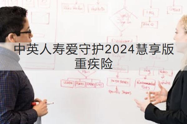 中英人壽愛守護(hù)2024慧享版重疾險投保規(guī)則介紹，有哪些保障？