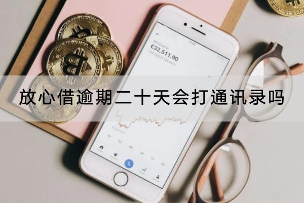 放心借逾期二十天會(huì)打通訊錄嗎？應(yīng)對(duì)方法介紹