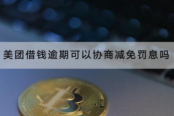 美團借錢逾期可以協(xié)商減免罰息嗎？協(xié)商注意