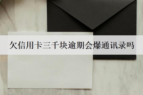 欠信用卡三千塊逾期會爆通訊錄嗎？會坐牢嗎？
