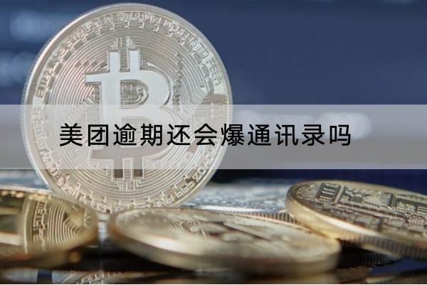 美團(tuán)逾期還會爆通訊錄嗎？小心還會上門