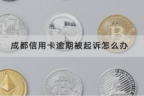 成都信用卡逾期被起訴怎么辦？解決辦法看這里