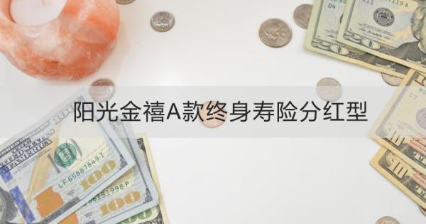 陽光金禧A款終身壽險分紅型介紹，基本信息+產(chǎn)品特色