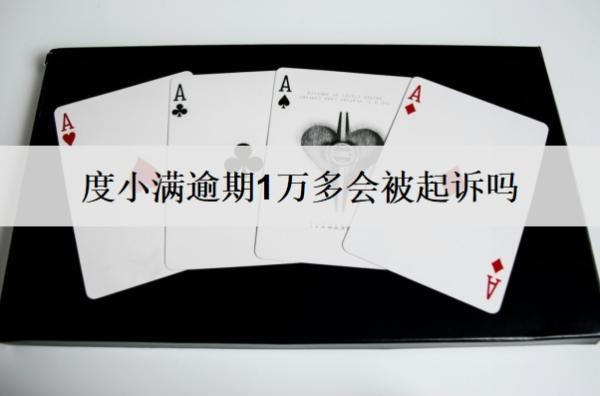 度小滿逾期1萬(wàn)多會(huì)被起訴嗎？起訴怎么辦？