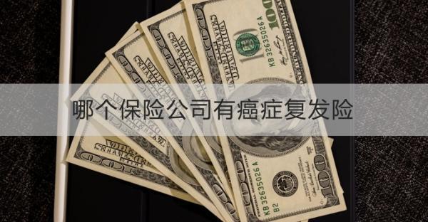 哪個保險公司有癌癥復(fù)發(fā)險