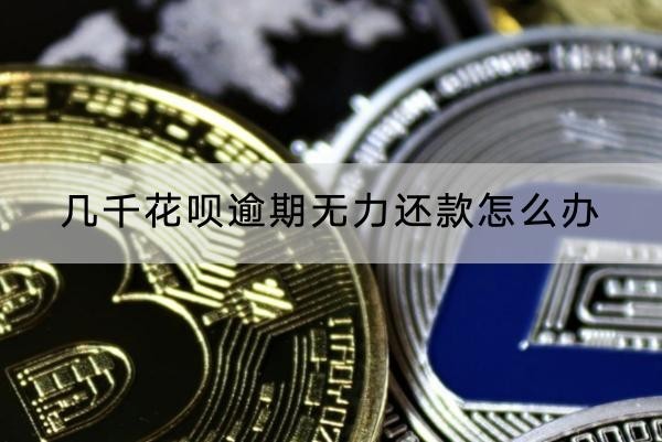 幾千花唄逾期無力還款怎么辦？這兩個方法不錯