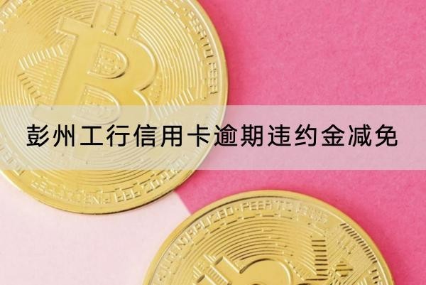 彭州工行信用卡逾期違約金減免怎么協(xié)商？計算方式分享