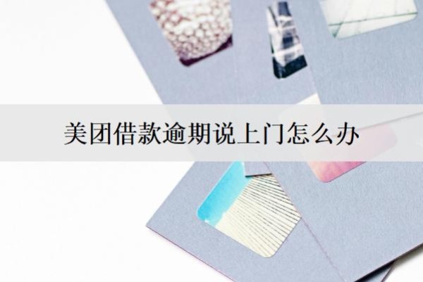 美團借款逾期說上門怎么辦？有這些辦法