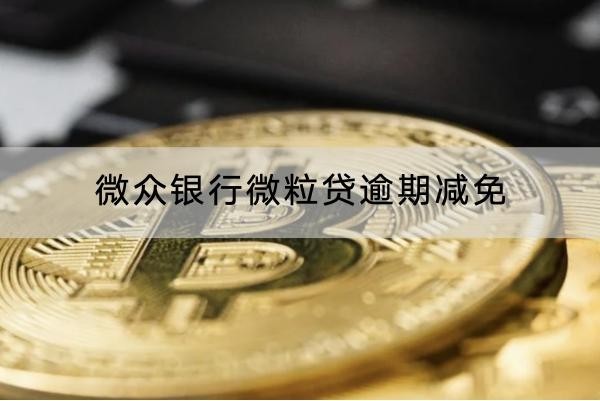 微眾銀行微粒貸逾期減免怎么協(xié)商？流程解析