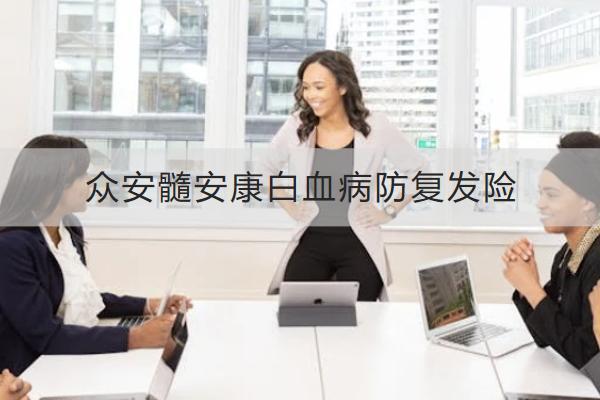 眾安髓安康白血病防復(fù)發(fā)險怎么樣？在哪里可以買？