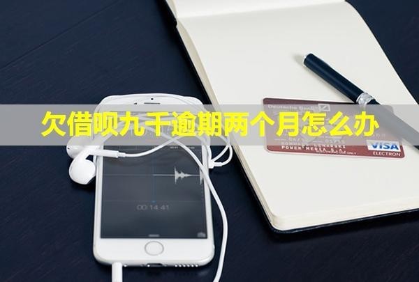 欠借唄九千逾期兩個月怎么辦？