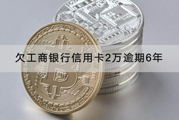 欠工商銀行信用卡3萬逾期6年會怎樣？千萬別輕視