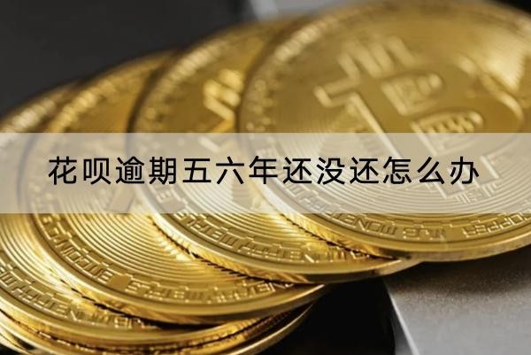 花唄逾期五六年還沒還怎么辦？這些方法要知道