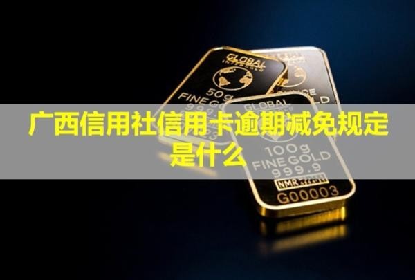 廣西信用社信用卡逾期減免規(guī)定是什么？會(huì)怎么樣？