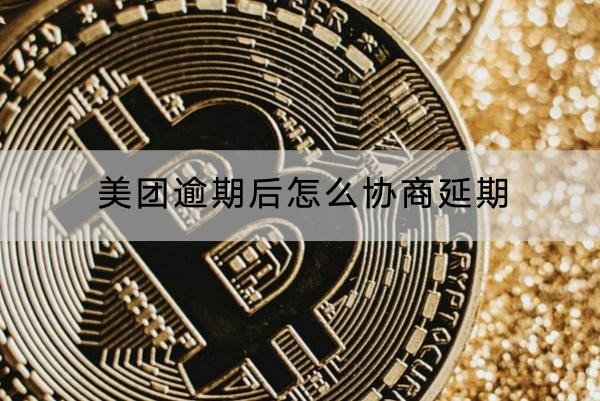 美團(tuán)逾期后怎么協(xié)商延期？協(xié)商技巧分享