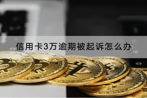 信用卡3萬逾期被起訴怎么辦？這些應(yīng)對(duì)方法要知道