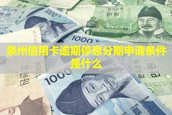 泉州信用卡逾期停息分期申請條件是什么？還能用嗎？