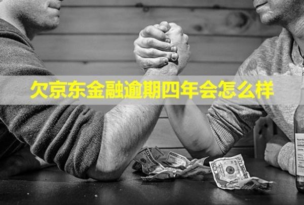 欠京東金融逾期四年會(huì)怎么樣？