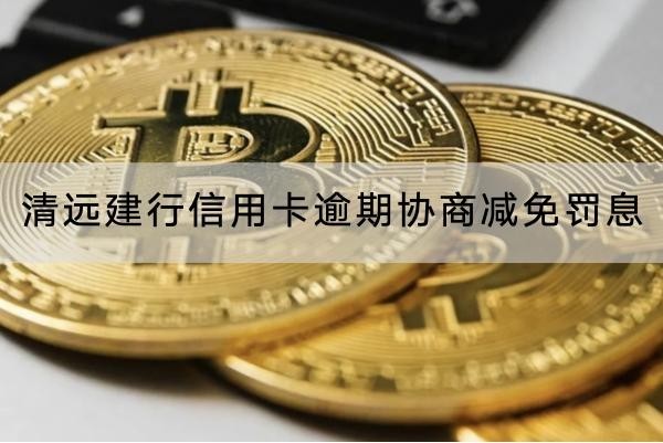 清遠建行信用卡逾期協(xié)商減免罰息怎么協(xié)商？流程詳解