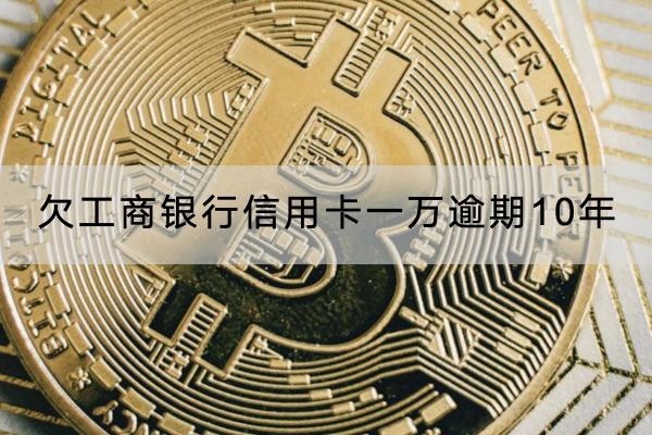 欠工商銀行信用卡一萬逾期10年怎么辦？這樣應對好
