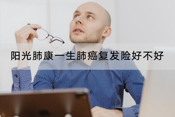 陽(yáng)光肺康一生肺癌復(fù)發(fā)險(xiǎn)好不好？一年保費(fèi)要多少錢？