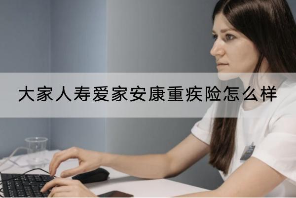 大家人壽愛家安康重疾險怎么樣？有哪些可選保障？