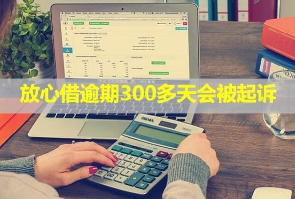 放心借逾期300多天會被起訴？起訴了怎么辦？