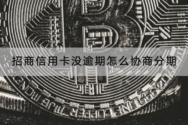 招商信用卡沒逾期怎么協(xié)商分期？注意事項有哪些？