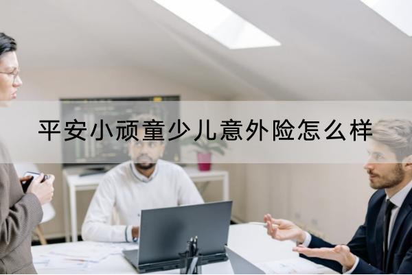 平安小頑童少兒意外險(xiǎn)怎么樣？有哪些投保規(guī)則？