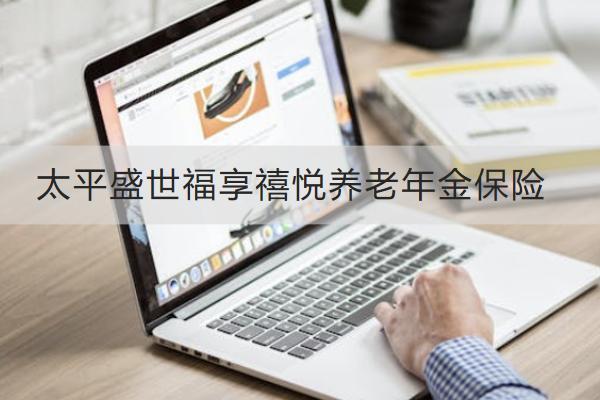 太平盛世福享禧悅養(yǎng)老年金保險(xiǎn)投保規(guī)則有哪些？保什么？