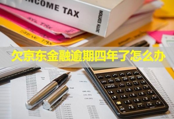 欠京東金融逾期四年了怎么辦？