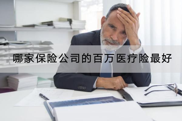 哪家保險(xiǎn)公司的百萬醫(yī)療險(xiǎn)最好？怎么選？