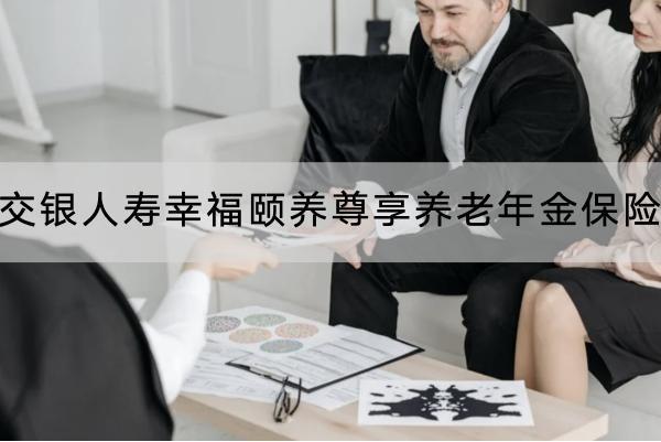 交銀人壽幸福頤養(yǎng)尊享養(yǎng)老年金保險(xiǎn)有哪些保障？有什么優(yōu)點(diǎn)？