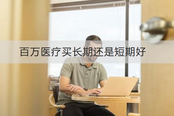 百萬醫(yī)療買長期還是短期好？哪款好？
