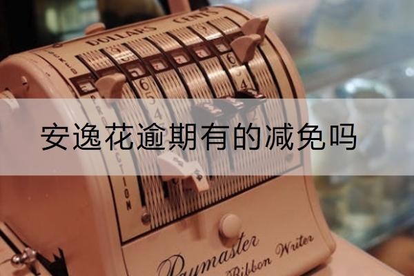 安逸花逾期有的減免嗎？減免條件看這里