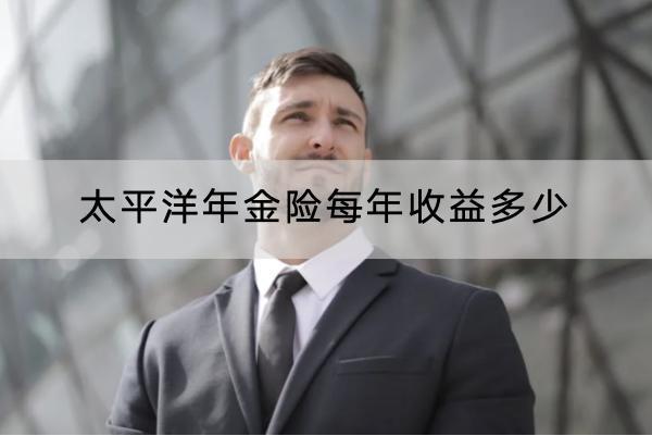 太平洋年金險每年收益多少