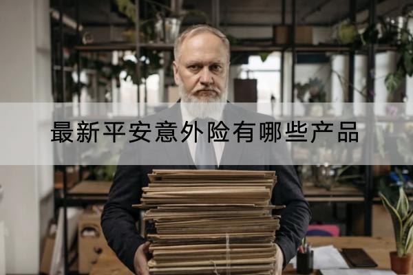 最新平安意外險(xiǎn)有哪些產(chǎn)品？保費(fèi)貴不貴？