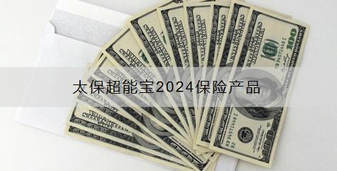 太保超能寶2024保險產(chǎn)品怎么樣？怎么購買？