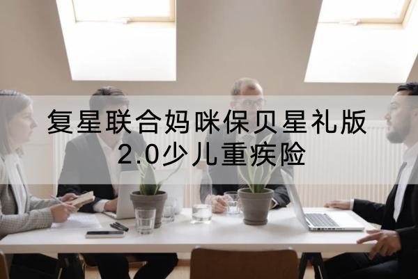 復(fù)星聯(lián)合媽咪保貝星禮版 2.0少兒重疾險有什么投保規(guī)則？提供有哪些保障？
