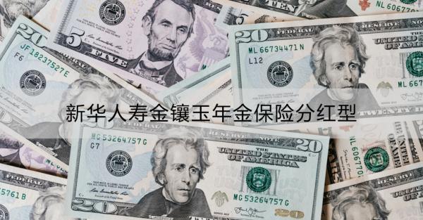 新華人壽金鑲玉年金保險分紅型有什么優(yōu)點(diǎn)？收益怎么樣？